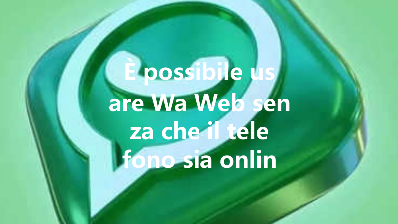 È possibile usare Wa Web senza che il telefono sia online? Spiega 三