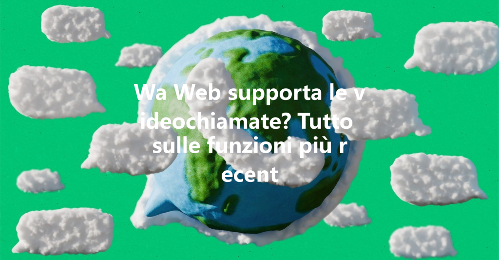 Wa Web supporta le videochiamate? Tutto sulle funzioni più recent